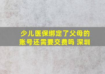 少儿医保绑定了父母的账号还需要交费吗 深圳